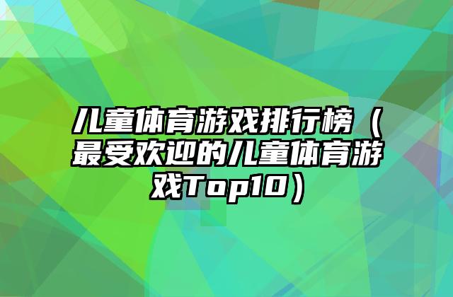 儿童体育游戏排行榜（最受欢迎的儿童体育游戏Top10）