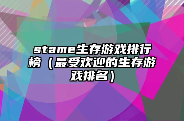 stame生存游戏排行榜（最受欢迎的生存游戏排名）