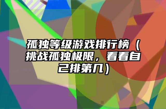 孤独等级游戏排行榜（挑战孤独极限，看看自己排第几）