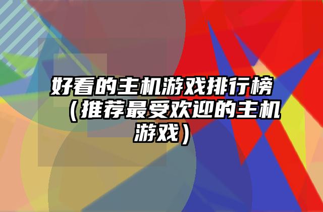 好看的主机游戏排行榜（推荐最受欢迎的主机游戏）