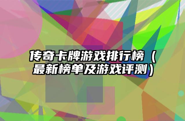 传奇卡牌游戏排行榜（最新榜单及游戏评测）