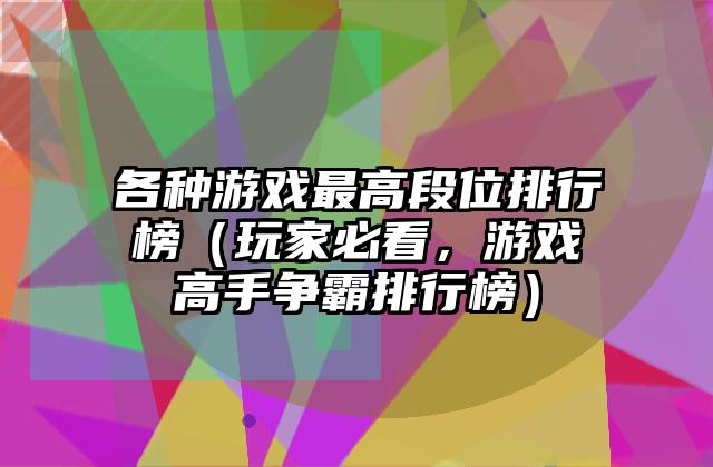 各种游戏最高段位排行榜（玩家必看，游戏高手争霸排行榜）