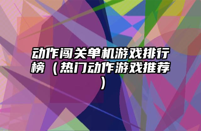 动作闯关单机游戏排行榜（热门动作游戏推荐）