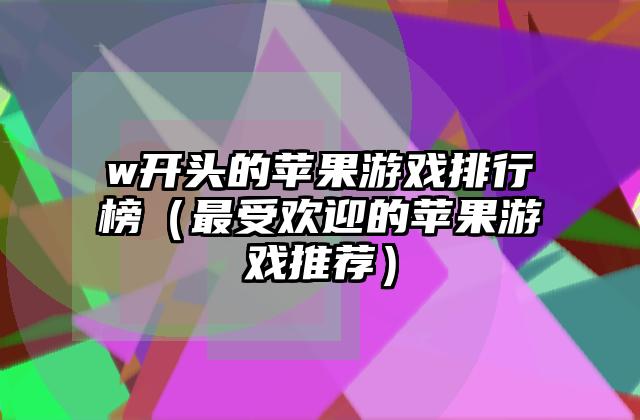 w开头的苹果游戏排行榜（最受欢迎的苹果游戏推荐）