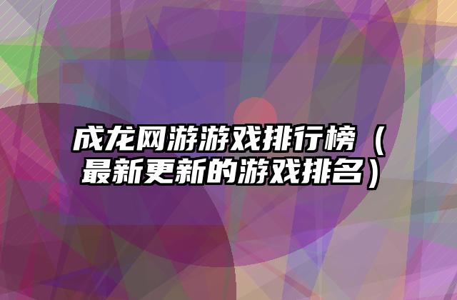 成龙网游游戏排行榜（最新更新的游戏排名）