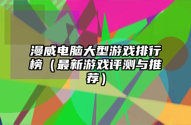漫威电脑大型游戏排行榜（最新游戏评测与推荐）