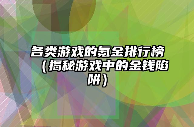 各类游戏的氪金排行榜（揭秘游戏中的金钱陷阱）