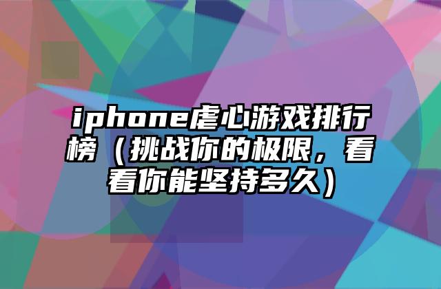 iphone虐心游戏排行榜（挑战你的极限，看看你能坚持多久）