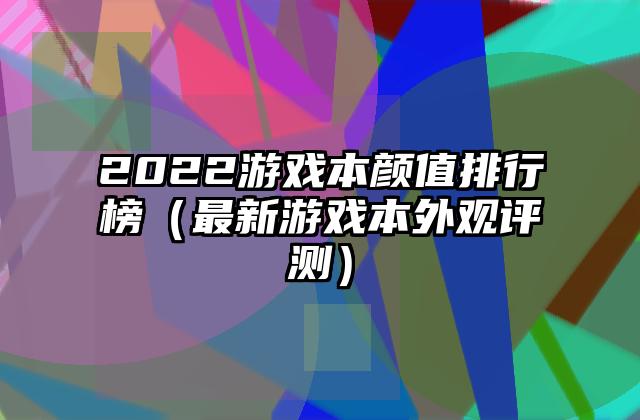 2022游戏本颜值排行榜（最新游戏本外观评测）