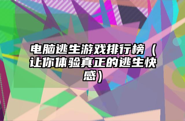 电脑逃生游戏排行榜（让你体验真正的逃生快感）