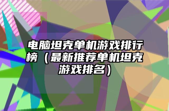 电脑坦克单机游戏排行榜（最新推荐单机坦克游戏排名）