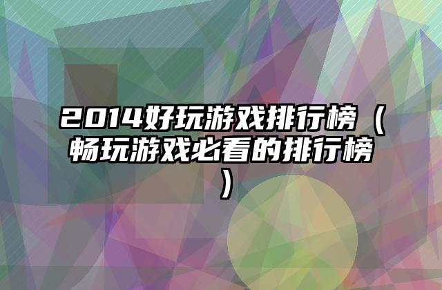 2014好玩游戏排行榜（畅玩游戏必看的排行榜）