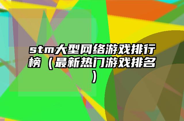 stm大型网络游戏排行榜（最新热门游戏排名）