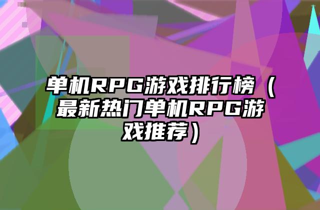单机RPG游戏排行榜（最新热门单机RPG游戏推荐）