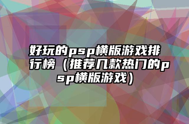 好玩的psp横版游戏排行榜（推荐几款热门的psp横版游戏）