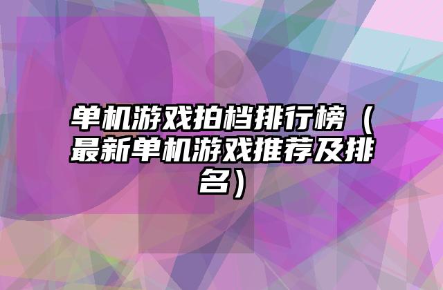 单机游戏拍档排行榜（最新单机游戏推荐及排名）