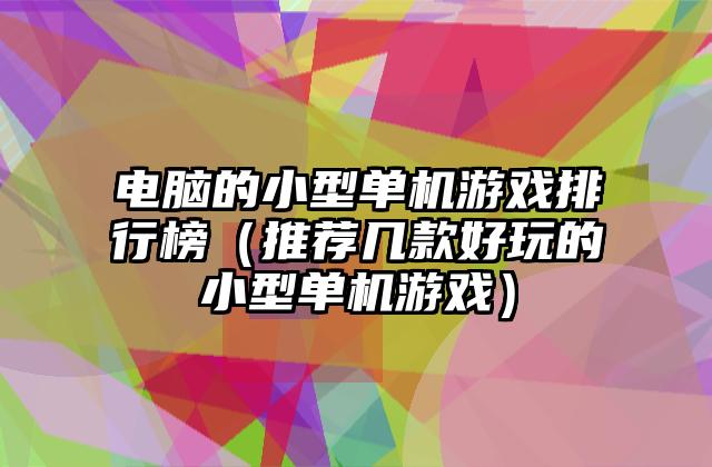 电脑的小型单机游戏排行榜（推荐几款好玩的小型单机游戏）