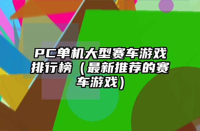 PC单机大型赛车游戏排行榜（最新推荐的赛车游戏）