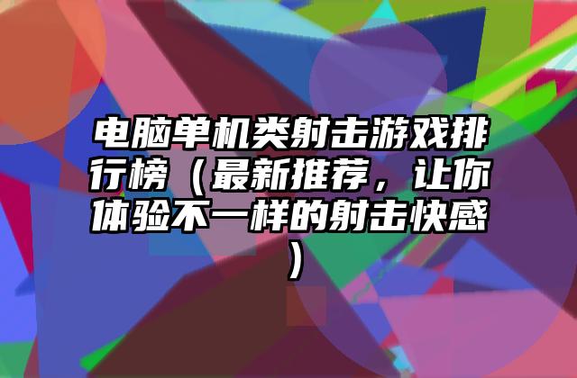 电脑单机类射击游戏排行榜（最新推荐，让你体验不一样的射击快感）