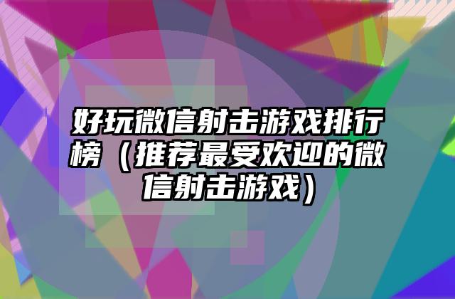 好玩微信射击游戏排行榜（推荐最受欢迎的微信射击游戏）