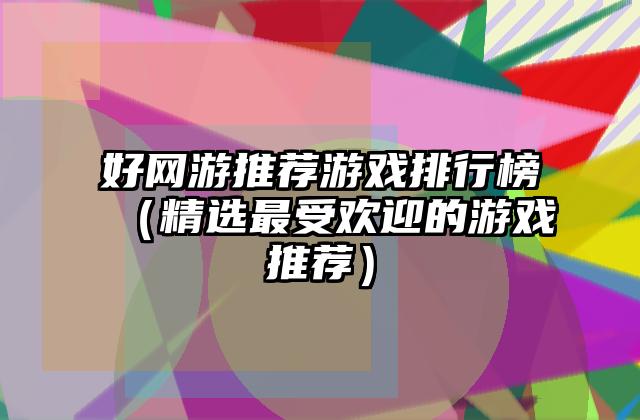 好网游推荐游戏排行榜（精选最受欢迎的游戏推荐）