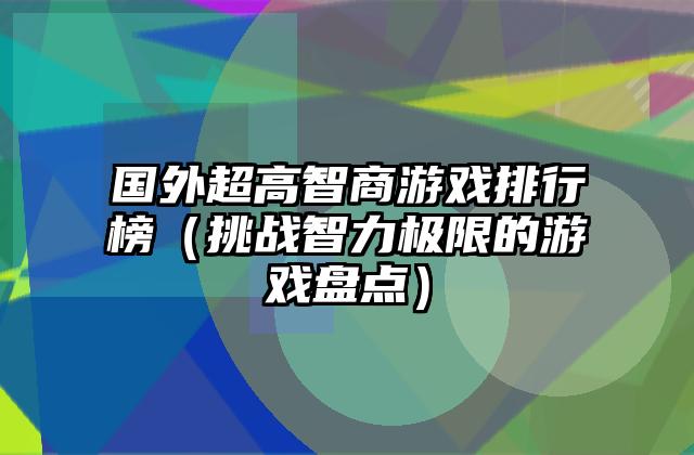 国外超高智商游戏排行榜（挑战智力极限的游戏盘点）