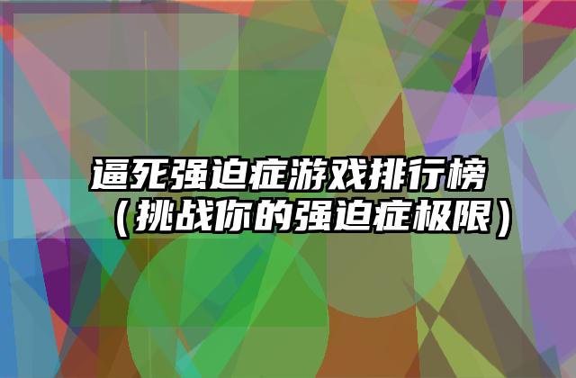 逼死强迫症游戏排行榜（挑战你的强迫症极限）