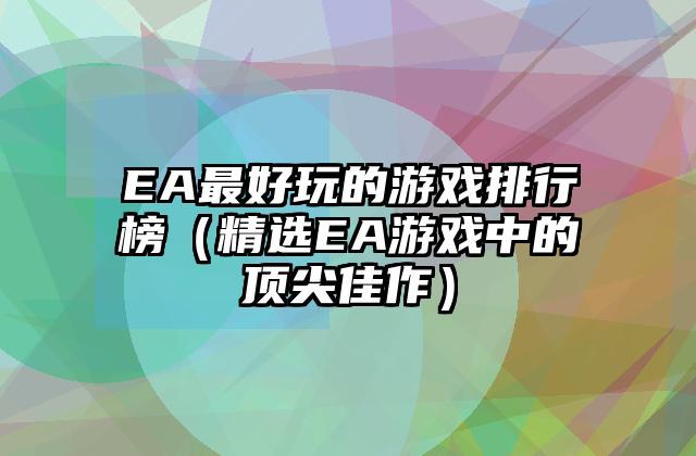 EA最好玩的游戏排行榜（精选EA游戏中的顶尖佳作）