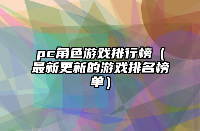 pc角色游戏排行榜（最新更新的游戏排名榜单）