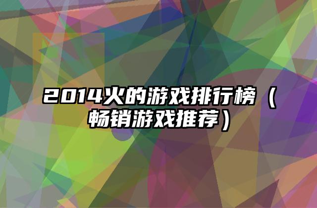 2014火的游戏排行榜（畅销游戏推荐）