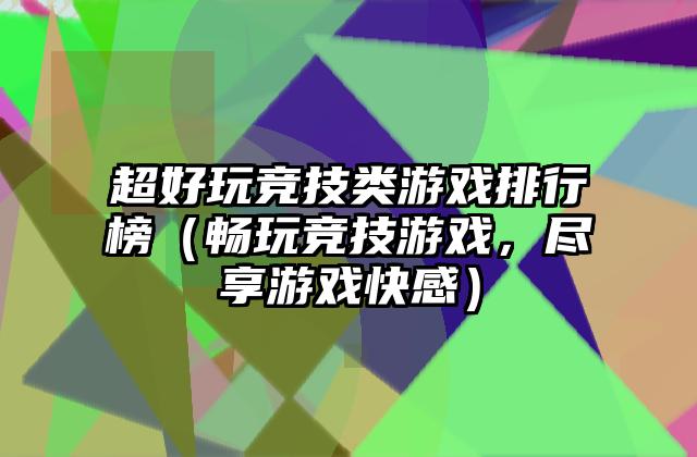 超好玩竞技类游戏排行榜（畅玩竞技游戏，尽享游戏快感）