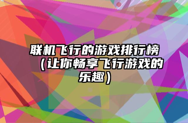 联机飞行的游戏排行榜（让你畅享飞行游戏的乐趣）