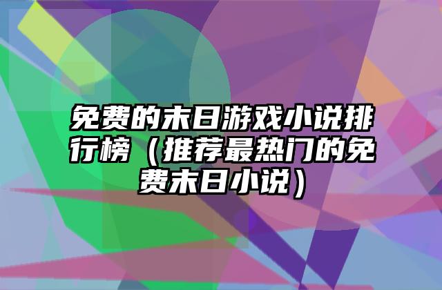 免费的末日游戏小说排行榜（推荐最热门的免费末日小说）
