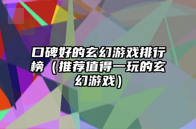 口碑好的玄幻游戏排行榜（推荐值得一玩的玄幻游戏）