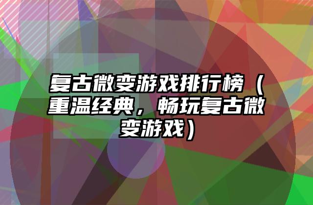 复古微变游戏排行榜（重温经典，畅玩复古微变游戏）