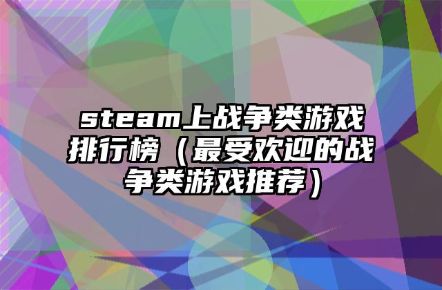 steam上战争类游戏排行榜（最受欢迎的战争类游戏推荐）