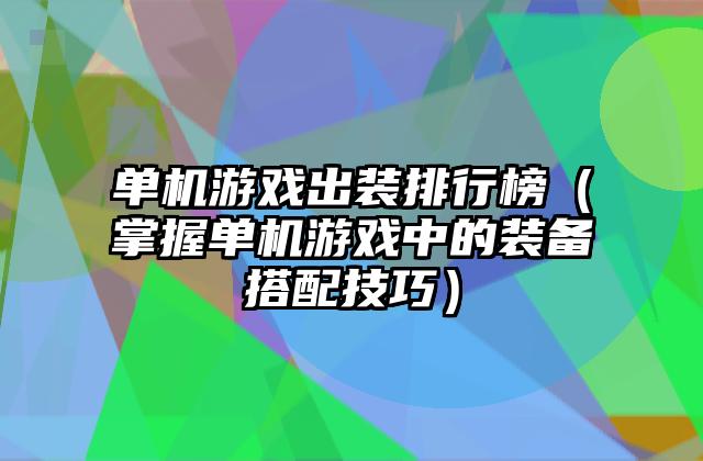 单机游戏出装排行榜（掌握单机游戏中的装备搭配技巧）