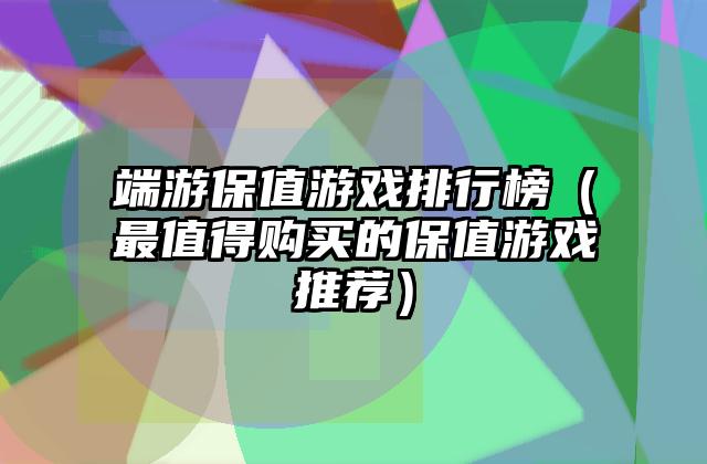 端游保值游戏排行榜（最值得购买的保值游戏推荐）
