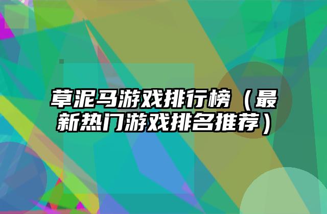 草泥马游戏排行榜（最新热门游戏排名推荐）