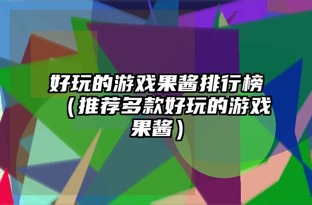 好玩的游戏果酱排行榜（推荐多款好玩的游戏果酱）
