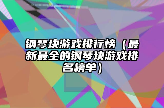 钢琴块游戏排行榜（最新最全的钢琴块游戏排名榜单）