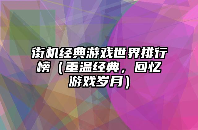 街机经典游戏世界排行榜（重温经典，回忆游戏岁月）