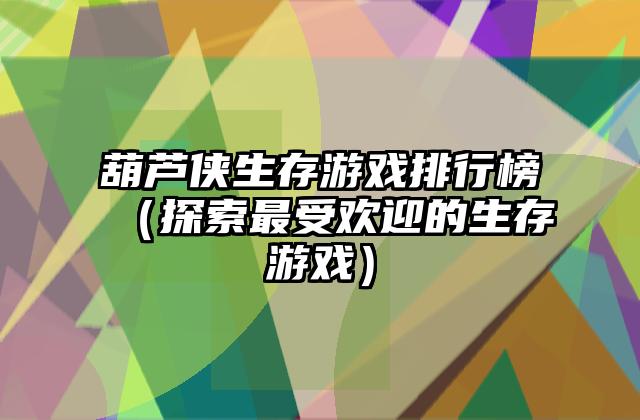 葫芦侠生存游戏排行榜（探索最受欢迎的生存游戏）