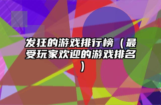 发狂的游戏排行榜（最受玩家欢迎的游戏排名）