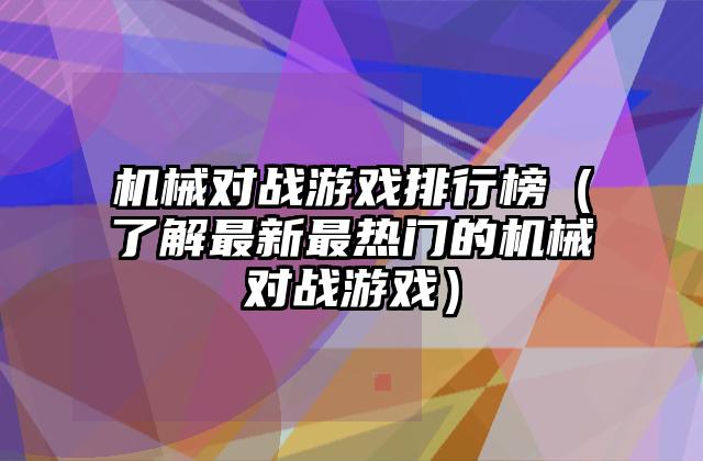 机械对战游戏排行榜（了解最新最热门的机械对战游戏）
