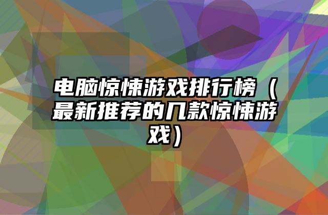 电脑惊悚游戏排行榜（最新推荐的几款惊悚游戏）