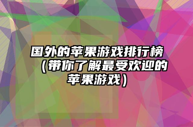 国外的苹果游戏排行榜（带你了解最受欢迎的苹果游戏）