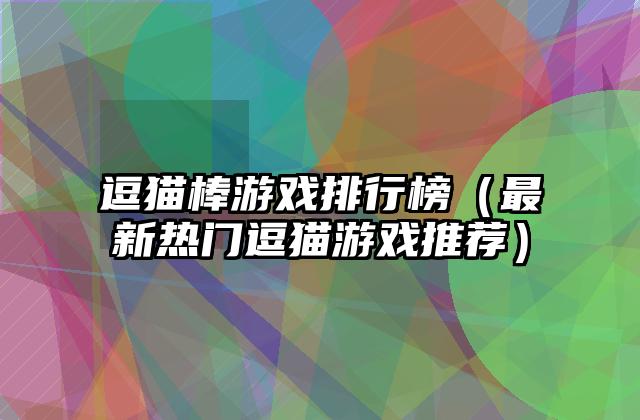逗猫棒游戏排行榜（最新热门逗猫游戏推荐）