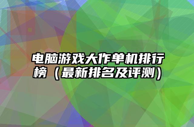 电脑游戏大作单机排行榜（最新排名及评测）