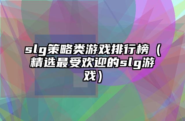 slg策略类游戏排行榜（精选最受欢迎的slg游戏）